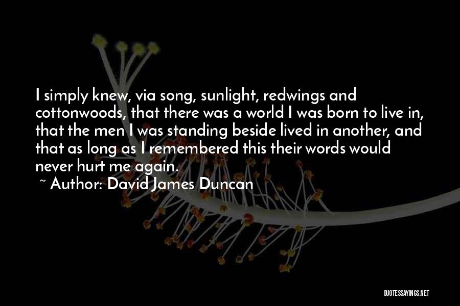 David James Duncan Quotes: I Simply Knew, Via Song, Sunlight, Redwings And Cottonwoods, That There Was A World I Was Born To Live In,