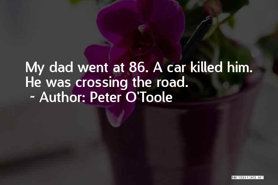 Peter O'Toole Quotes: My Dad Went At 86. A Car Killed Him. He Was Crossing The Road.