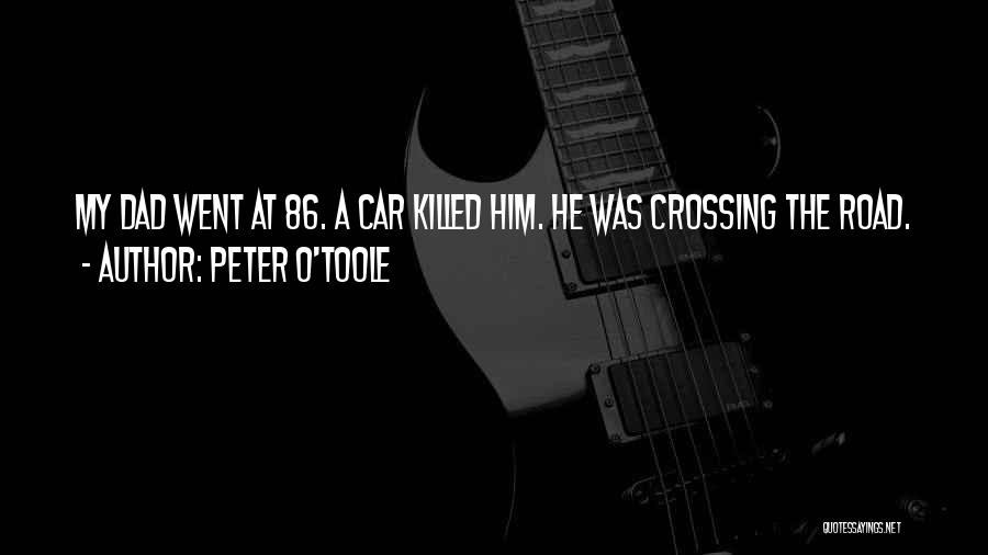 Peter O'Toole Quotes: My Dad Went At 86. A Car Killed Him. He Was Crossing The Road.