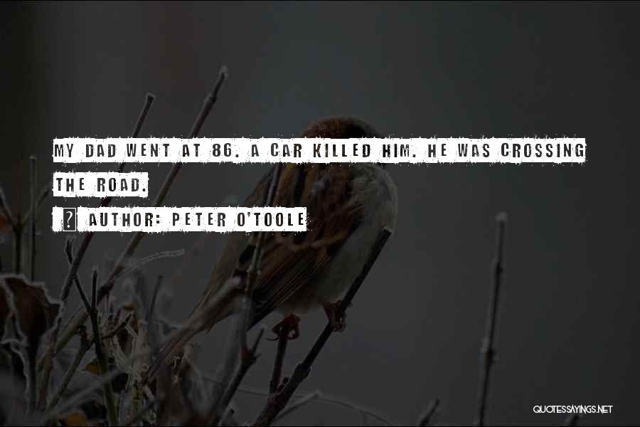 Peter O'Toole Quotes: My Dad Went At 86. A Car Killed Him. He Was Crossing The Road.