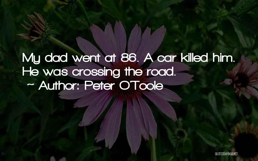 Peter O'Toole Quotes: My Dad Went At 86. A Car Killed Him. He Was Crossing The Road.