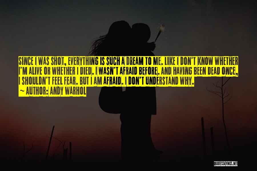 Andy Warhol Quotes: Since I Was Shot, Everything Is Such A Dream To Me. Like I Don't Know Whether I'm Alive Or Whether