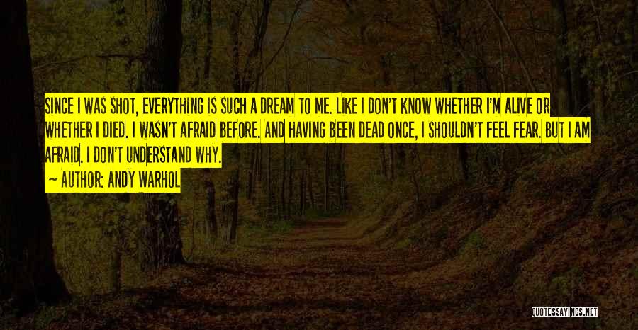 Andy Warhol Quotes: Since I Was Shot, Everything Is Such A Dream To Me. Like I Don't Know Whether I'm Alive Or Whether