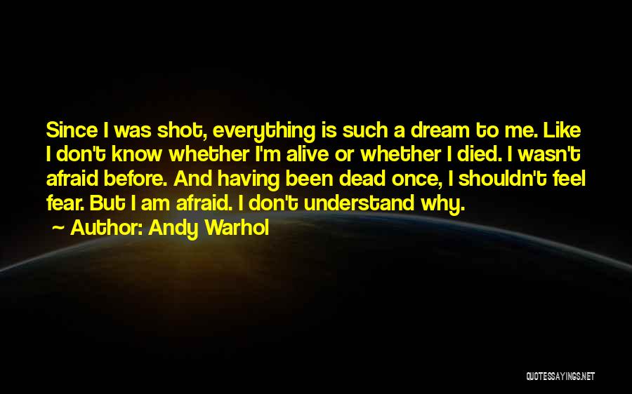 Andy Warhol Quotes: Since I Was Shot, Everything Is Such A Dream To Me. Like I Don't Know Whether I'm Alive Or Whether