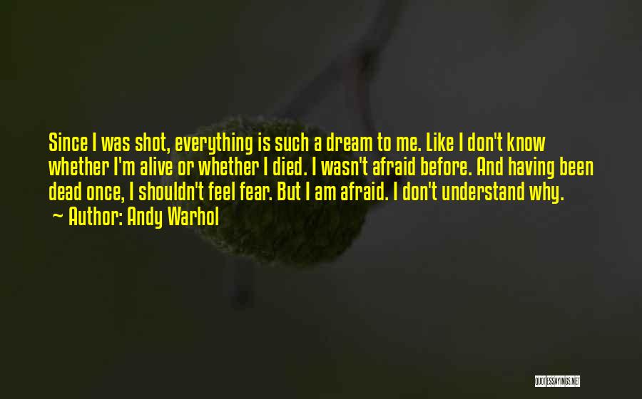 Andy Warhol Quotes: Since I Was Shot, Everything Is Such A Dream To Me. Like I Don't Know Whether I'm Alive Or Whether