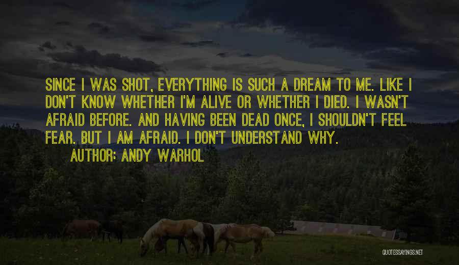 Andy Warhol Quotes: Since I Was Shot, Everything Is Such A Dream To Me. Like I Don't Know Whether I'm Alive Or Whether