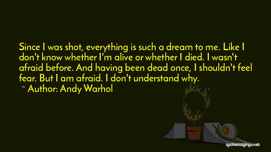 Andy Warhol Quotes: Since I Was Shot, Everything Is Such A Dream To Me. Like I Don't Know Whether I'm Alive Or Whether