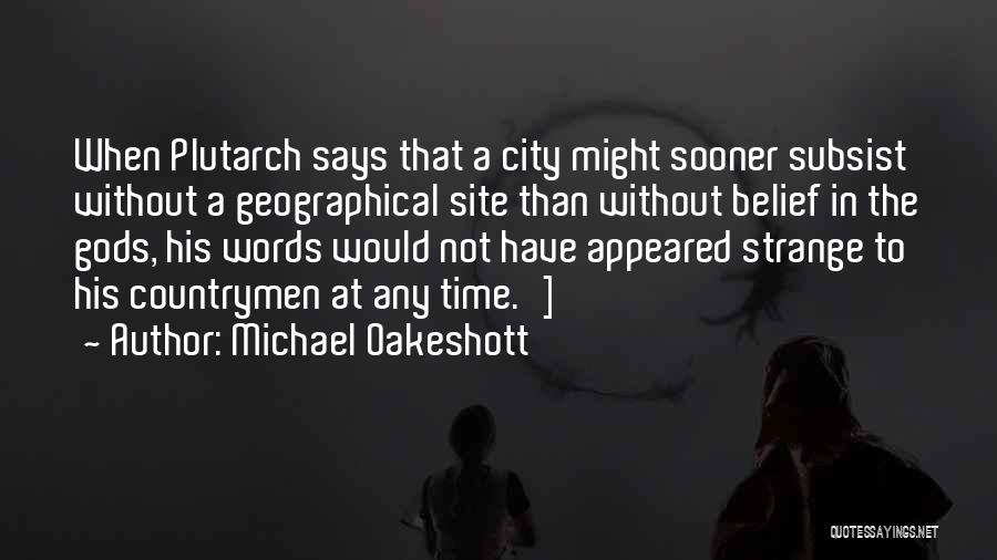 Michael Oakeshott Quotes: When Plutarch Says That A City Might Sooner Subsist Without A Geographical Site Than Without Belief In The Gods, His