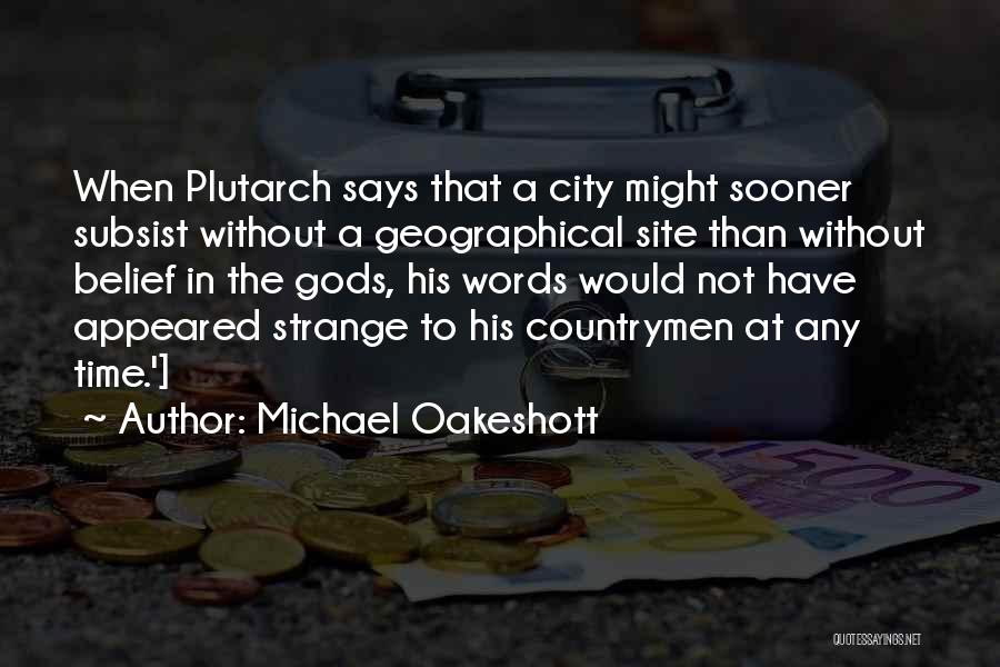 Michael Oakeshott Quotes: When Plutarch Says That A City Might Sooner Subsist Without A Geographical Site Than Without Belief In The Gods, His