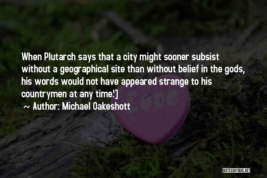 Michael Oakeshott Quotes: When Plutarch Says That A City Might Sooner Subsist Without A Geographical Site Than Without Belief In The Gods, His