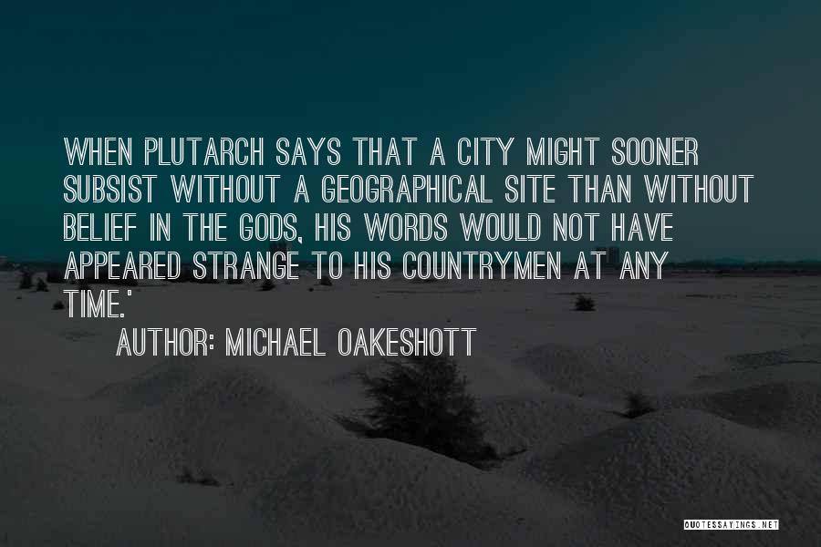 Michael Oakeshott Quotes: When Plutarch Says That A City Might Sooner Subsist Without A Geographical Site Than Without Belief In The Gods, His