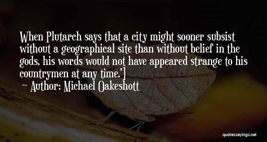 Michael Oakeshott Quotes: When Plutarch Says That A City Might Sooner Subsist Without A Geographical Site Than Without Belief In The Gods, His