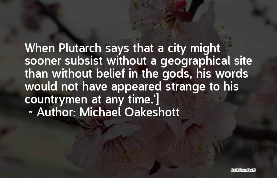 Michael Oakeshott Quotes: When Plutarch Says That A City Might Sooner Subsist Without A Geographical Site Than Without Belief In The Gods, His