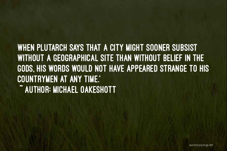Michael Oakeshott Quotes: When Plutarch Says That A City Might Sooner Subsist Without A Geographical Site Than Without Belief In The Gods, His