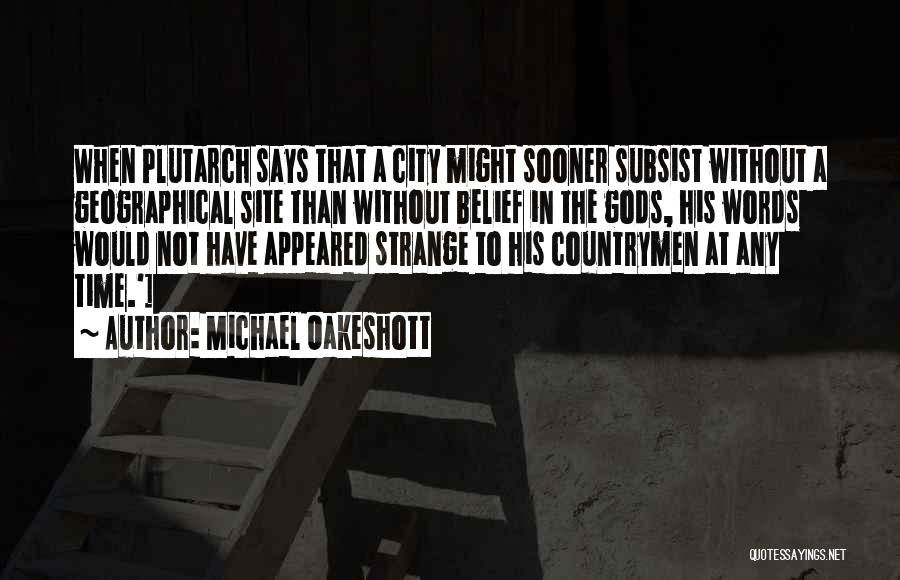 Michael Oakeshott Quotes: When Plutarch Says That A City Might Sooner Subsist Without A Geographical Site Than Without Belief In The Gods, His