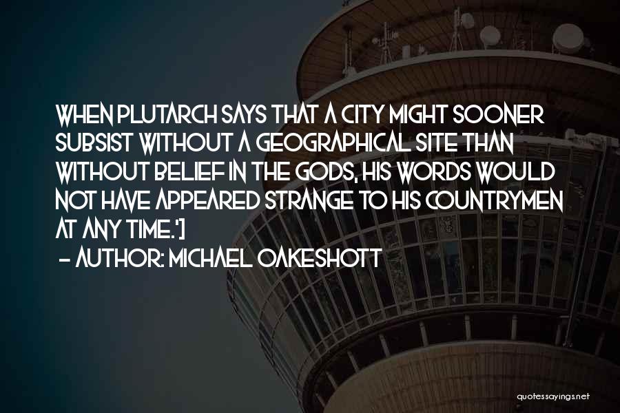 Michael Oakeshott Quotes: When Plutarch Says That A City Might Sooner Subsist Without A Geographical Site Than Without Belief In The Gods, His