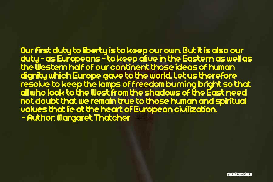 Margaret Thatcher Quotes: Our First Duty To Liberty Is To Keep Our Own. But It Is Also Our Duty - As Europeans -