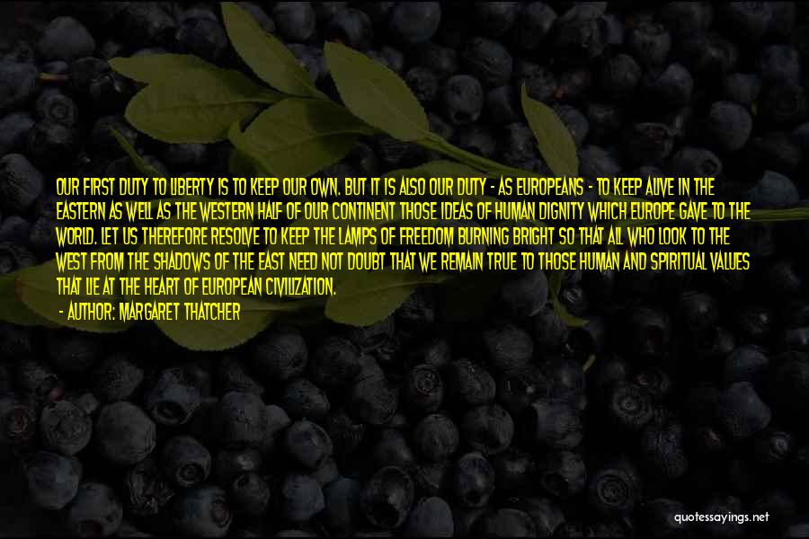 Margaret Thatcher Quotes: Our First Duty To Liberty Is To Keep Our Own. But It Is Also Our Duty - As Europeans -