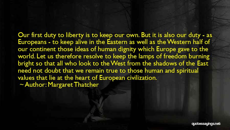 Margaret Thatcher Quotes: Our First Duty To Liberty Is To Keep Our Own. But It Is Also Our Duty - As Europeans -