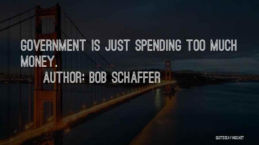 Bob Schaffer Quotes: Government Is Just Spending Too Much Money.