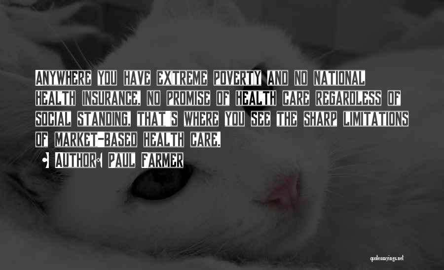 Paul Farmer Quotes: Anywhere You Have Extreme Poverty And No National Health Insurance, No Promise Of Health Care Regardless Of Social Standing, That's