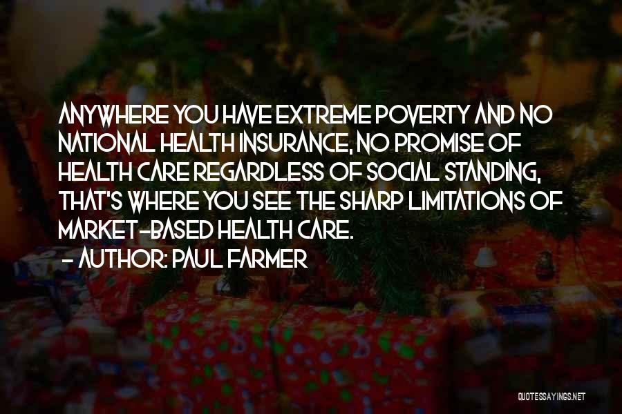 Paul Farmer Quotes: Anywhere You Have Extreme Poverty And No National Health Insurance, No Promise Of Health Care Regardless Of Social Standing, That's