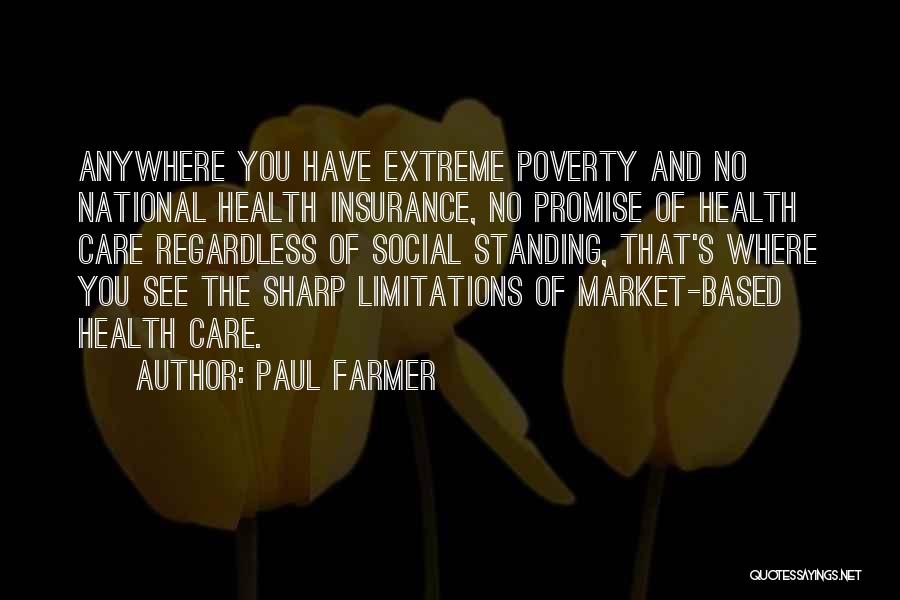 Paul Farmer Quotes: Anywhere You Have Extreme Poverty And No National Health Insurance, No Promise Of Health Care Regardless Of Social Standing, That's