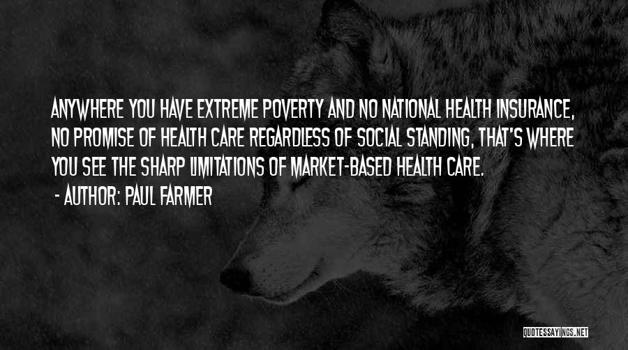 Paul Farmer Quotes: Anywhere You Have Extreme Poverty And No National Health Insurance, No Promise Of Health Care Regardless Of Social Standing, That's