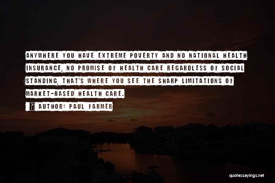 Paul Farmer Quotes: Anywhere You Have Extreme Poverty And No National Health Insurance, No Promise Of Health Care Regardless Of Social Standing, That's