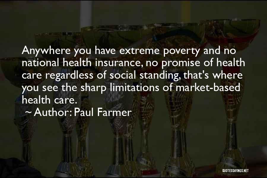 Paul Farmer Quotes: Anywhere You Have Extreme Poverty And No National Health Insurance, No Promise Of Health Care Regardless Of Social Standing, That's