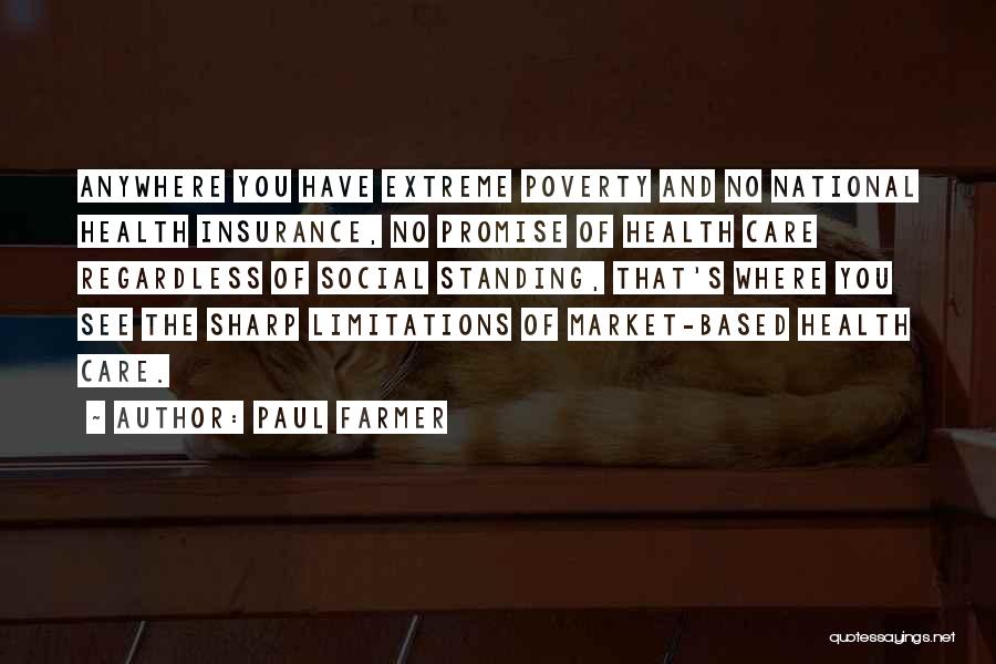 Paul Farmer Quotes: Anywhere You Have Extreme Poverty And No National Health Insurance, No Promise Of Health Care Regardless Of Social Standing, That's