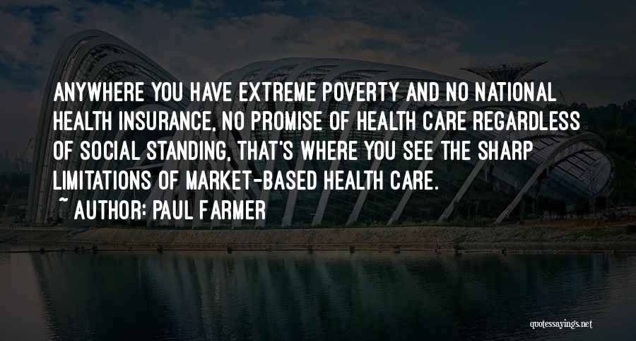 Paul Farmer Quotes: Anywhere You Have Extreme Poverty And No National Health Insurance, No Promise Of Health Care Regardless Of Social Standing, That's