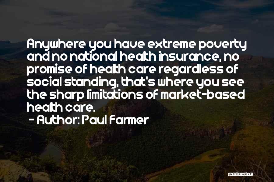 Paul Farmer Quotes: Anywhere You Have Extreme Poverty And No National Health Insurance, No Promise Of Health Care Regardless Of Social Standing, That's