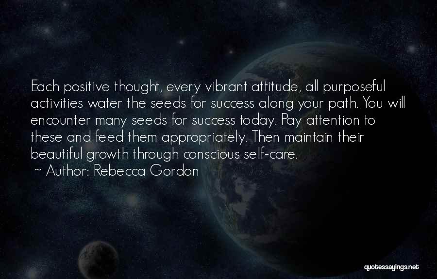 Rebecca Gordon Quotes: Each Positive Thought, Every Vibrant Attitude, All Purposeful Activities Water The Seeds For Success Along Your Path. You Will Encounter