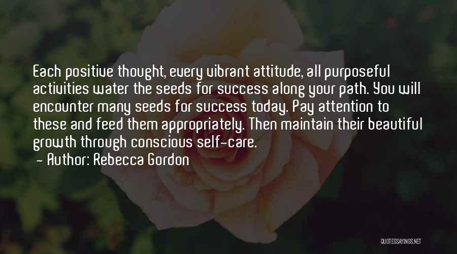 Rebecca Gordon Quotes: Each Positive Thought, Every Vibrant Attitude, All Purposeful Activities Water The Seeds For Success Along Your Path. You Will Encounter