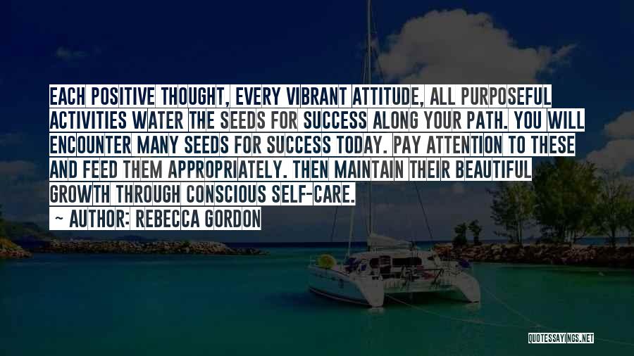 Rebecca Gordon Quotes: Each Positive Thought, Every Vibrant Attitude, All Purposeful Activities Water The Seeds For Success Along Your Path. You Will Encounter