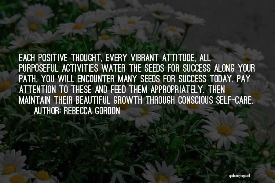 Rebecca Gordon Quotes: Each Positive Thought, Every Vibrant Attitude, All Purposeful Activities Water The Seeds For Success Along Your Path. You Will Encounter