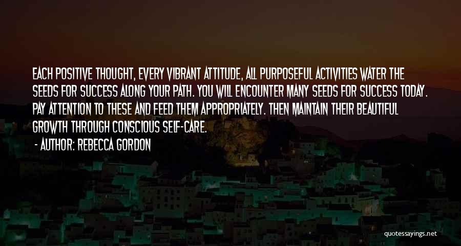 Rebecca Gordon Quotes: Each Positive Thought, Every Vibrant Attitude, All Purposeful Activities Water The Seeds For Success Along Your Path. You Will Encounter