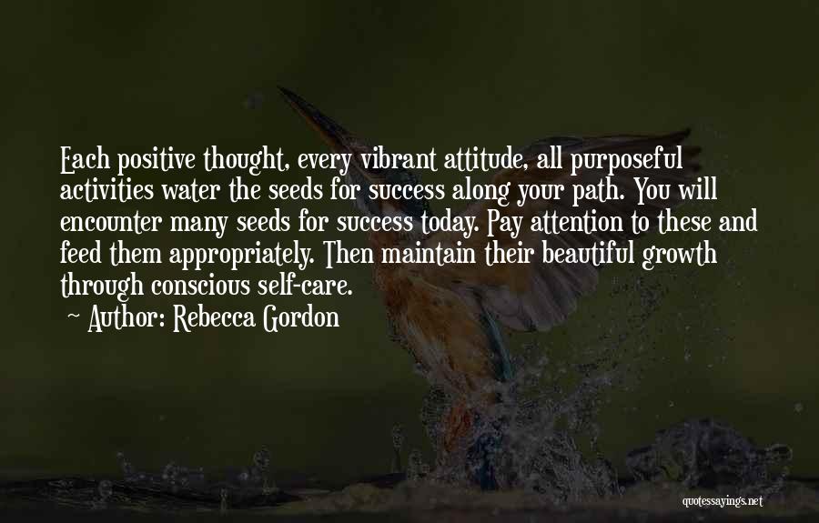 Rebecca Gordon Quotes: Each Positive Thought, Every Vibrant Attitude, All Purposeful Activities Water The Seeds For Success Along Your Path. You Will Encounter