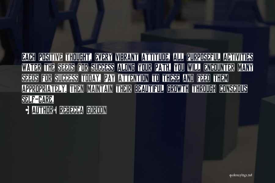 Rebecca Gordon Quotes: Each Positive Thought, Every Vibrant Attitude, All Purposeful Activities Water The Seeds For Success Along Your Path. You Will Encounter