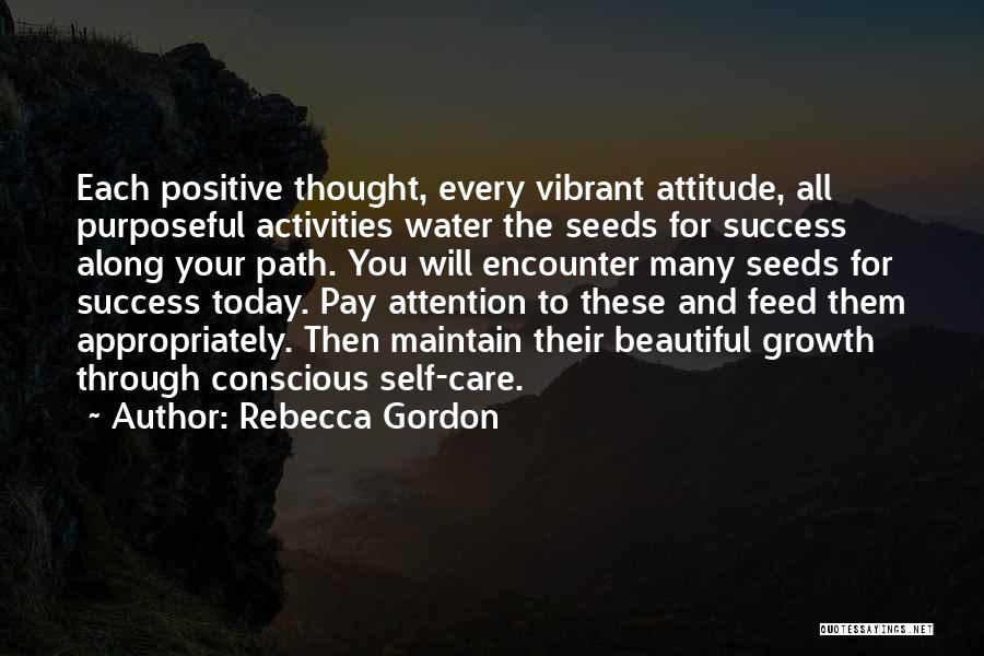 Rebecca Gordon Quotes: Each Positive Thought, Every Vibrant Attitude, All Purposeful Activities Water The Seeds For Success Along Your Path. You Will Encounter