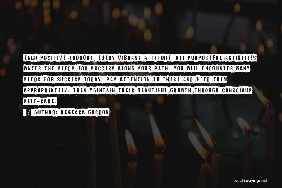 Rebecca Gordon Quotes: Each Positive Thought, Every Vibrant Attitude, All Purposeful Activities Water The Seeds For Success Along Your Path. You Will Encounter