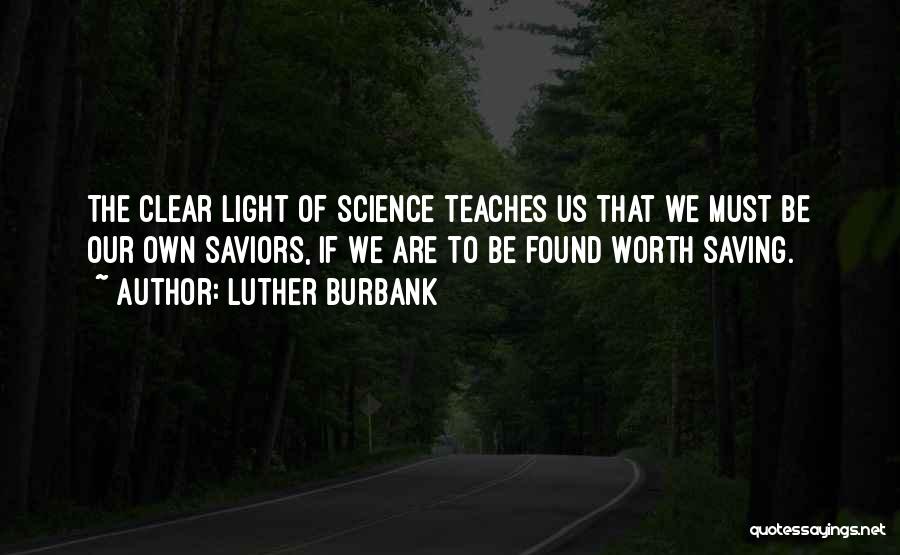 Luther Burbank Quotes: The Clear Light Of Science Teaches Us That We Must Be Our Own Saviors, If We Are To Be Found