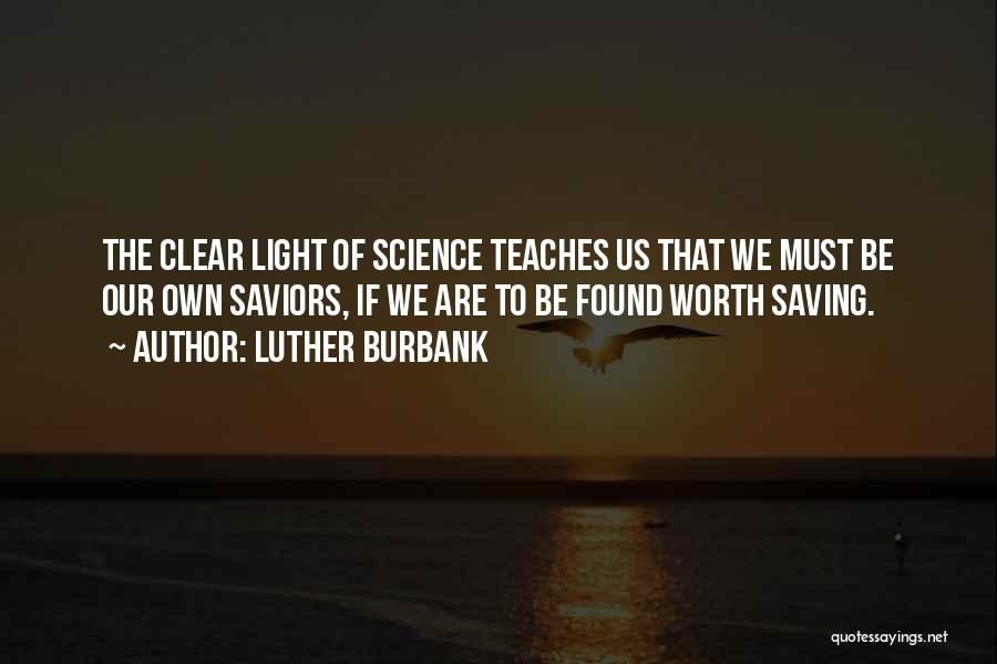 Luther Burbank Quotes: The Clear Light Of Science Teaches Us That We Must Be Our Own Saviors, If We Are To Be Found