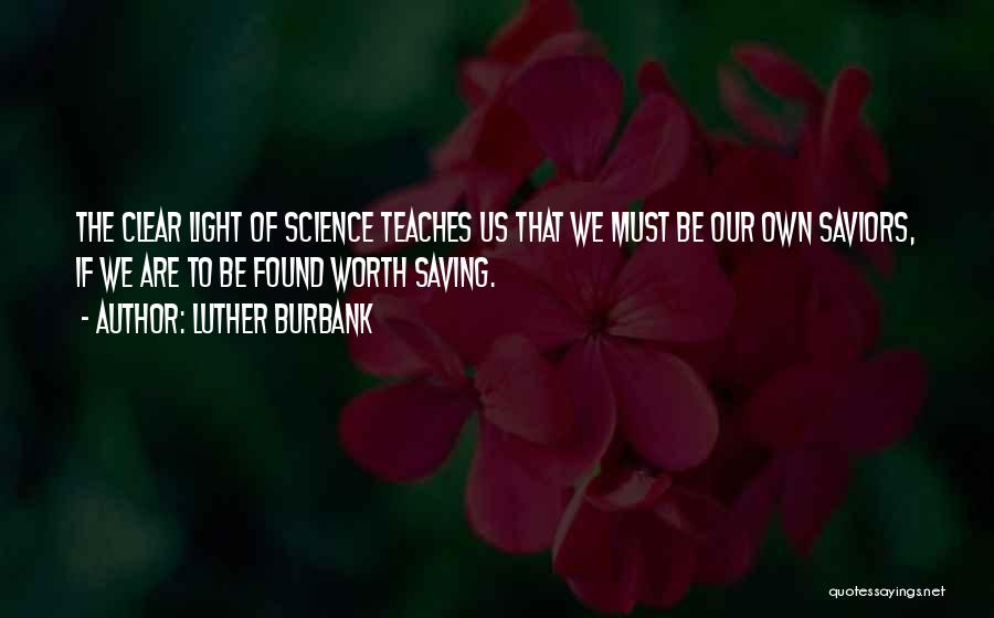 Luther Burbank Quotes: The Clear Light Of Science Teaches Us That We Must Be Our Own Saviors, If We Are To Be Found