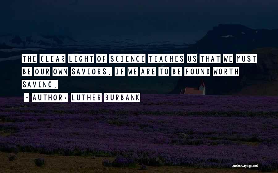 Luther Burbank Quotes: The Clear Light Of Science Teaches Us That We Must Be Our Own Saviors, If We Are To Be Found