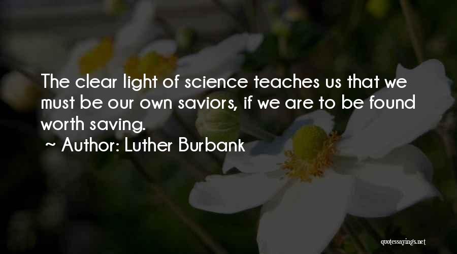 Luther Burbank Quotes: The Clear Light Of Science Teaches Us That We Must Be Our Own Saviors, If We Are To Be Found