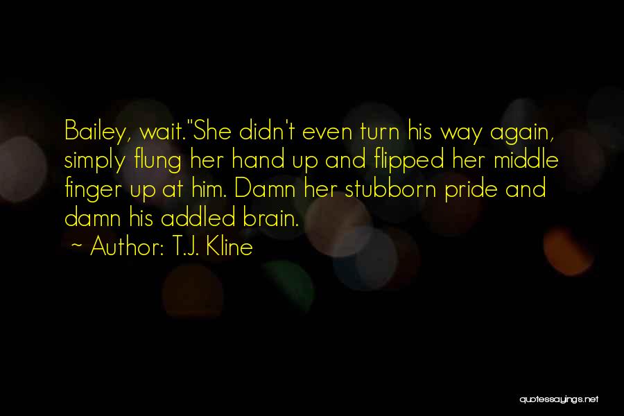 T.J. Kline Quotes: Bailey, Wait.she Didn't Even Turn His Way Again, Simply Flung Her Hand Up And Flipped Her Middle Finger Up At