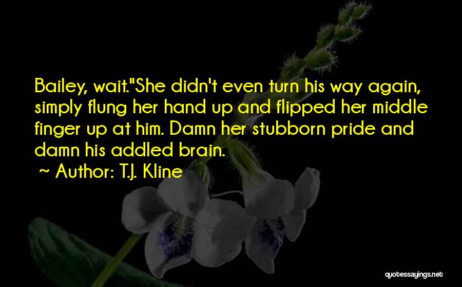 T.J. Kline Quotes: Bailey, Wait.she Didn't Even Turn His Way Again, Simply Flung Her Hand Up And Flipped Her Middle Finger Up At