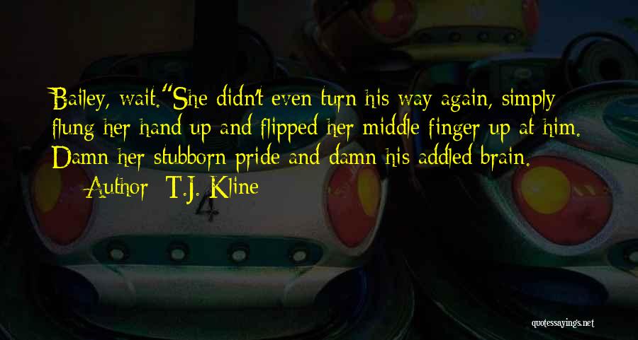 T.J. Kline Quotes: Bailey, Wait.she Didn't Even Turn His Way Again, Simply Flung Her Hand Up And Flipped Her Middle Finger Up At